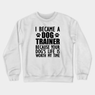 Dog Trainer - Your dog's life is worth my time Crewneck Sweatshirt